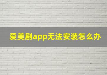 爱美剧app无法安装怎么办