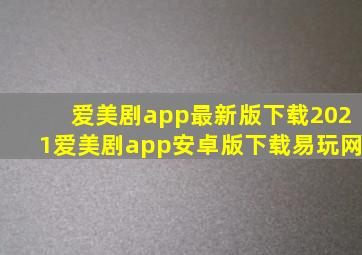 爱美剧app最新版下载2021爱美剧app安卓版下载易玩网