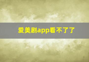 爱美剧app看不了了