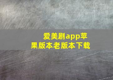 爱美剧app苹果版本老版本下载