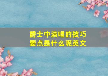 爵士中演唱的技巧要点是什么呢英文