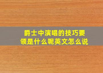 爵士中演唱的技巧要领是什么呢英文怎么说