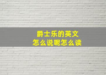 爵士乐的英文怎么说呢怎么读