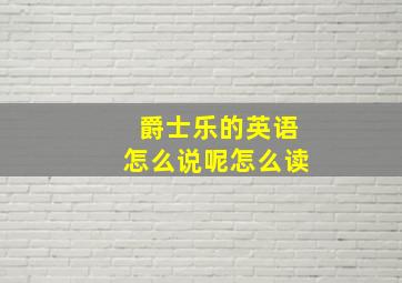 爵士乐的英语怎么说呢怎么读