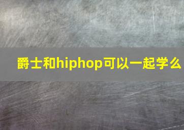 爵士和hiphop可以一起学么