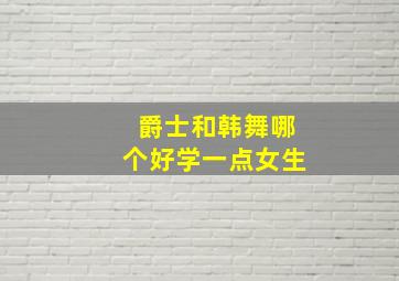 爵士和韩舞哪个好学一点女生