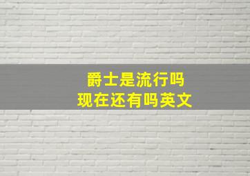 爵士是流行吗现在还有吗英文