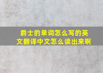 爵士的单词怎么写的英文翻译中文怎么读出来啊