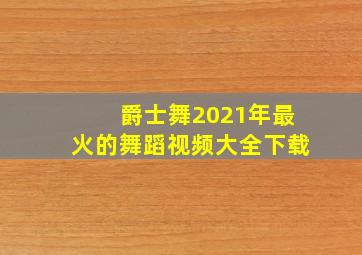 爵士舞2021年最火的舞蹈视频大全下载