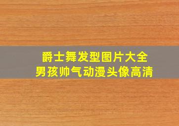 爵士舞发型图片大全男孩帅气动漫头像高清