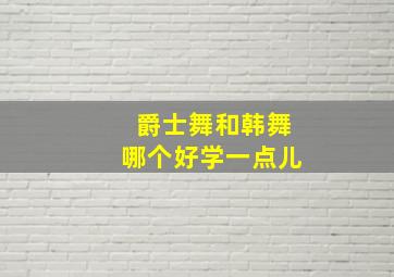 爵士舞和韩舞哪个好学一点儿