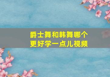 爵士舞和韩舞哪个更好学一点儿视频