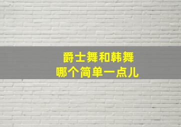 爵士舞和韩舞哪个简单一点儿