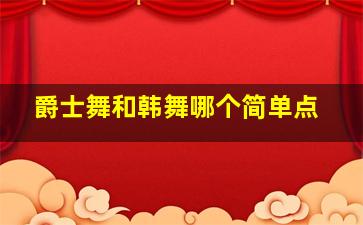 爵士舞和韩舞哪个简单点