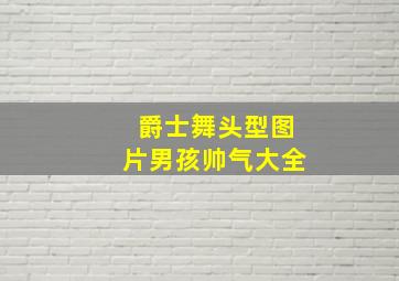 爵士舞头型图片男孩帅气大全