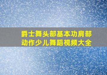 爵士舞头部基本功肩部动作少儿舞蹈视频大全