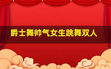 爵士舞帅气女生跳舞双人