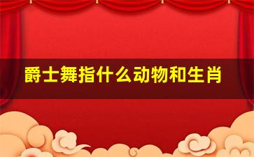 爵士舞指什么动物和生肖