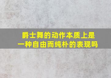 爵士舞的动作本质上是一种自由而纯朴的表现吗