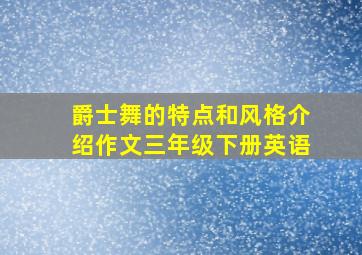 爵士舞的特点和风格介绍作文三年级下册英语