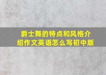 爵士舞的特点和风格介绍作文英语怎么写初中版