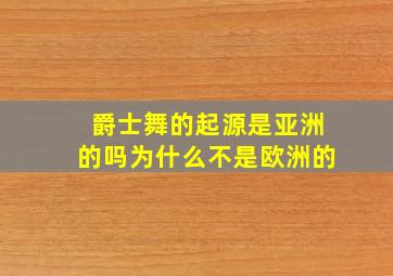 爵士舞的起源是亚洲的吗为什么不是欧洲的