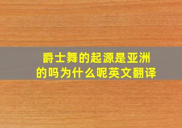 爵士舞的起源是亚洲的吗为什么呢英文翻译