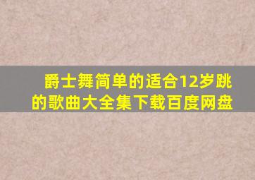 爵士舞简单的适合12岁跳的歌曲大全集下载百度网盘