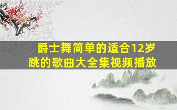 爵士舞简单的适合12岁跳的歌曲大全集视频播放