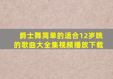 爵士舞简单的适合12岁跳的歌曲大全集视频播放下载