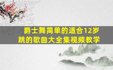 爵士舞简单的适合12岁跳的歌曲大全集视频教学