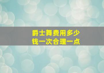 爵士舞费用多少钱一次合理一点