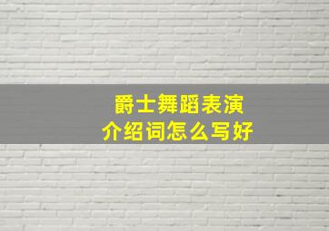 爵士舞蹈表演介绍词怎么写好