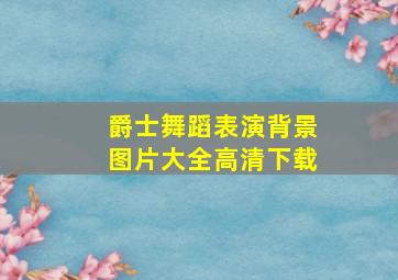 爵士舞蹈表演背景图片大全高清下载