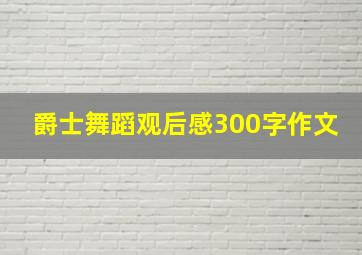 爵士舞蹈观后感300字作文