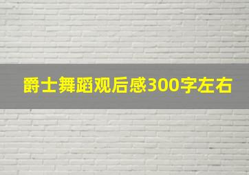 爵士舞蹈观后感300字左右