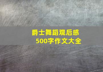 爵士舞蹈观后感500字作文大全