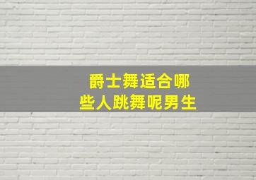 爵士舞适合哪些人跳舞呢男生