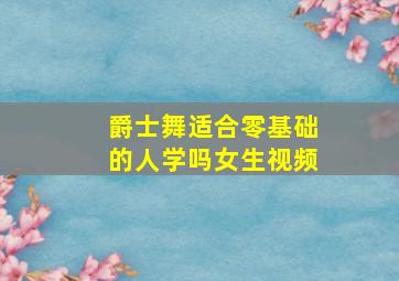 爵士舞适合零基础的人学吗女生视频