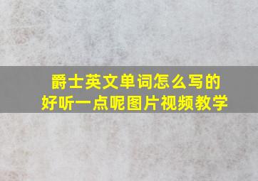 爵士英文单词怎么写的好听一点呢图片视频教学