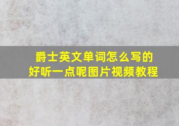 爵士英文单词怎么写的好听一点呢图片视频教程