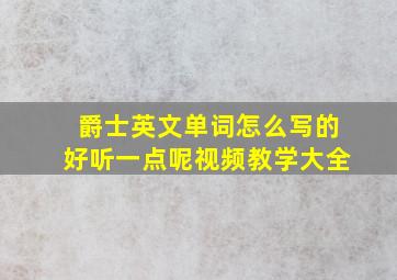 爵士英文单词怎么写的好听一点呢视频教学大全