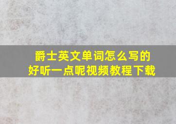 爵士英文单词怎么写的好听一点呢视频教程下载