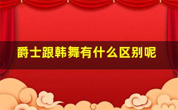 爵士跟韩舞有什么区别呢