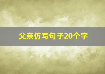 父亲仿写句子20个字