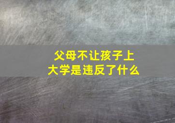 父母不让孩子上大学是违反了什么