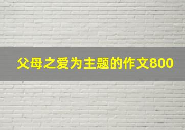 父母之爱为主题的作文800