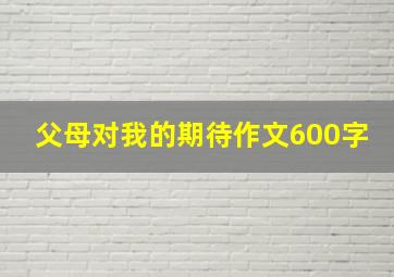 父母对我的期待作文600字