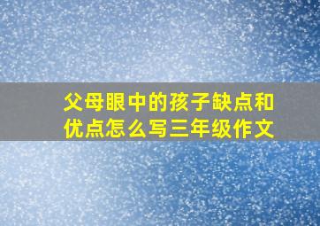 父母眼中的孩子缺点和优点怎么写三年级作文