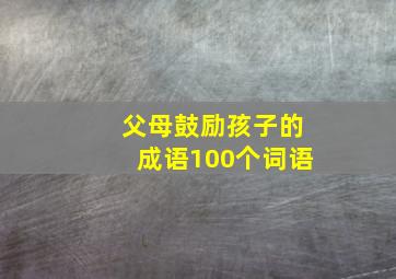 父母鼓励孩子的成语100个词语